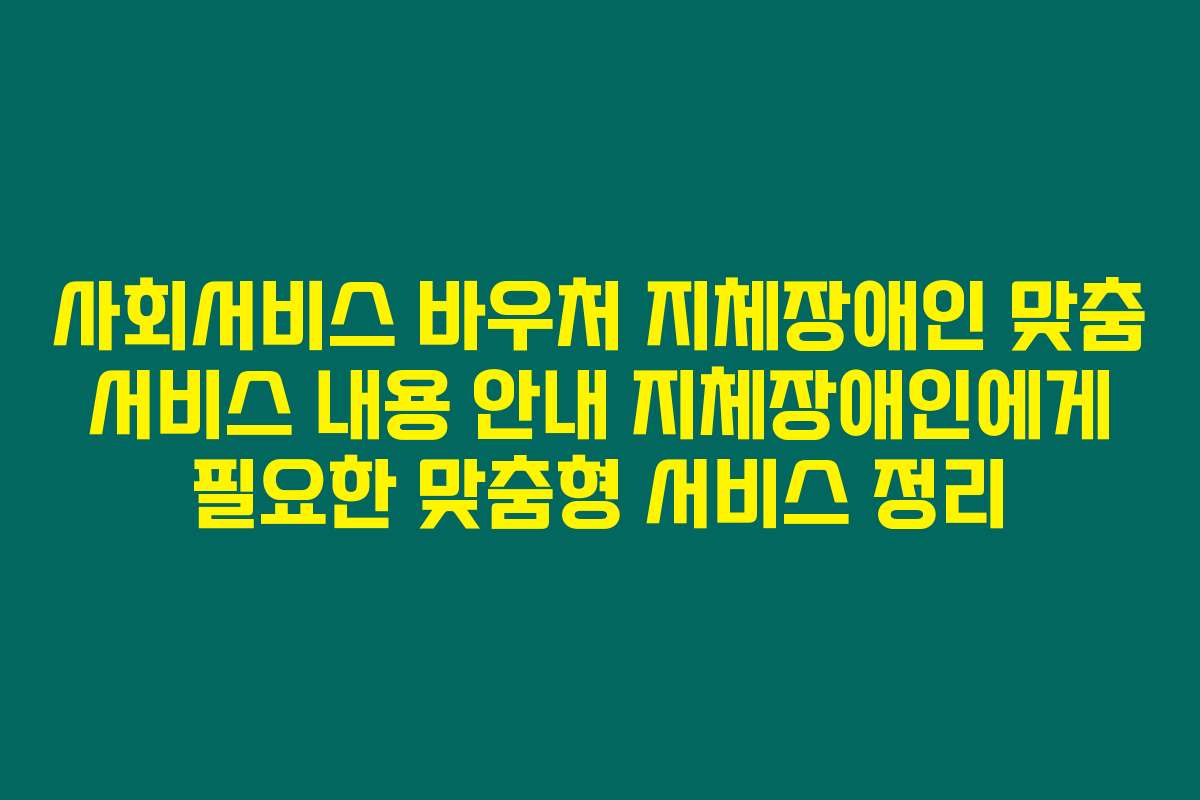 사회서비스 바우처 지체장애인 맞춤 서비스 내용 안내 지체장애인에게 필요한 맞춤형 서비스 정리