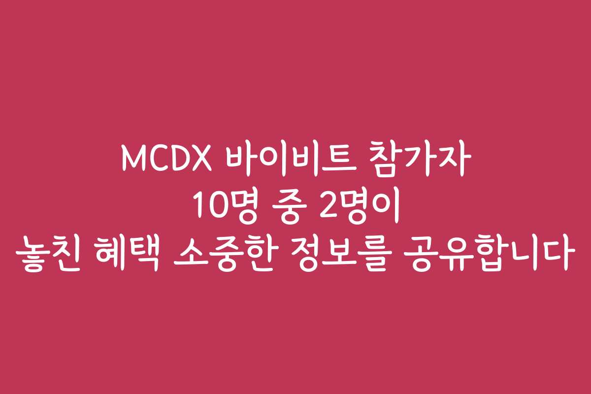 MCDX 바이비트 참가자 10명 중 2명이 놓친 혜택 소중한 정보를 공유합니다