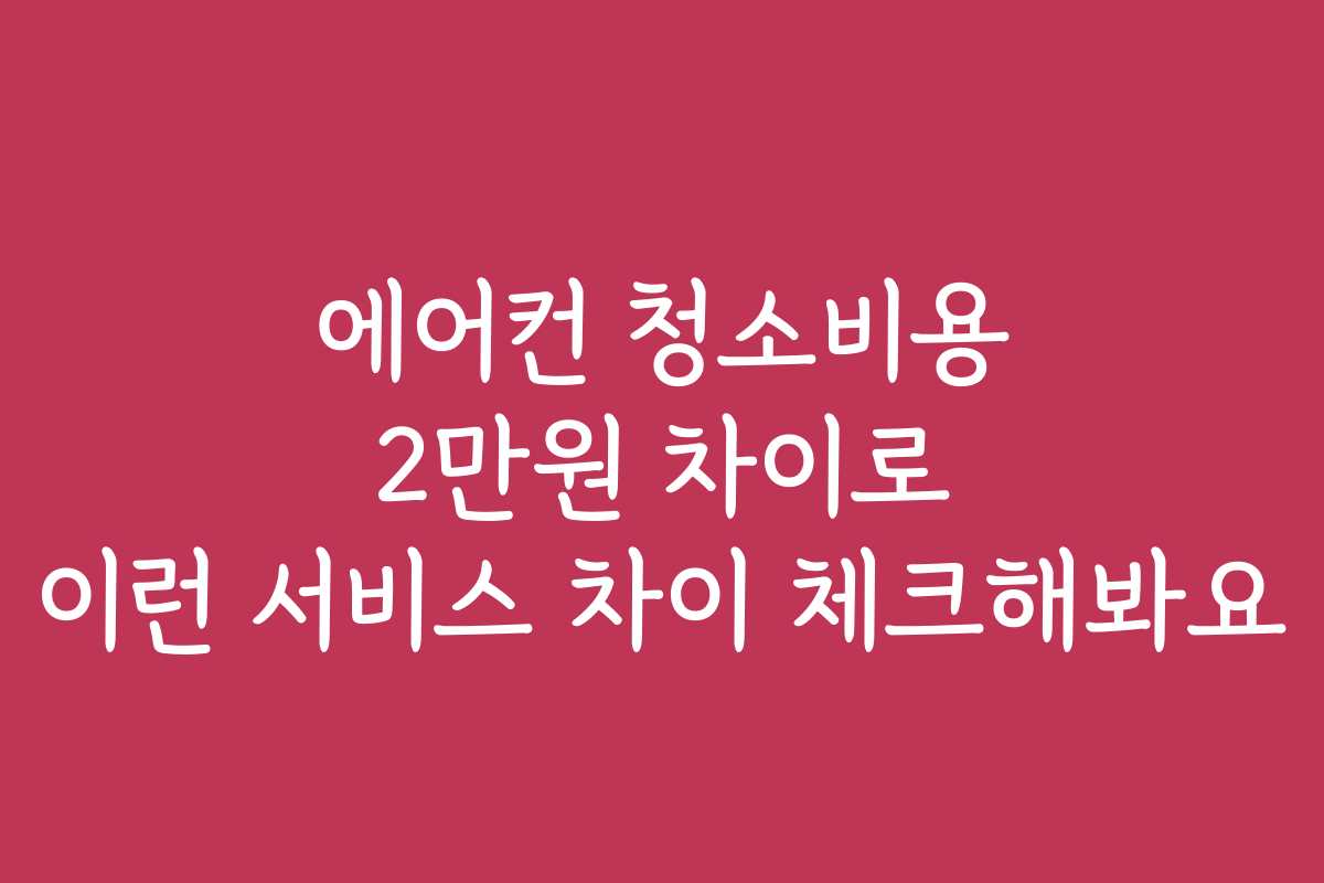 에어컨 청소비용 2만원 차이로 이런 서비스 차이 체크해봐요