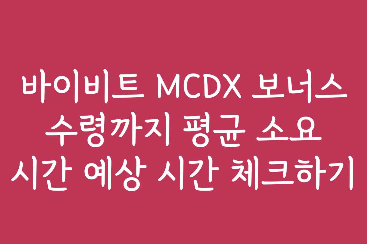 바이비트 MCDX 보너스 수령까지 평균 소요 시간 예상 시간 체크하기