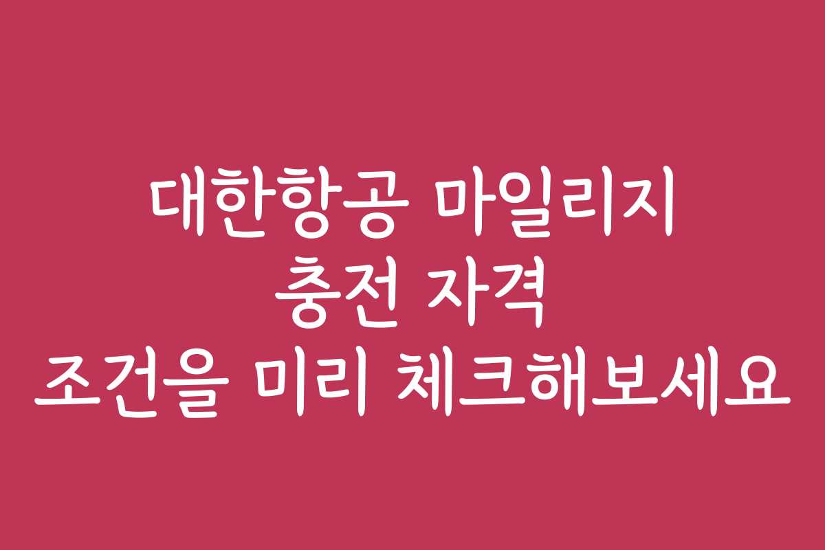 대한항공 마일리지 충전 자격 조건을 미리 체크해보세요