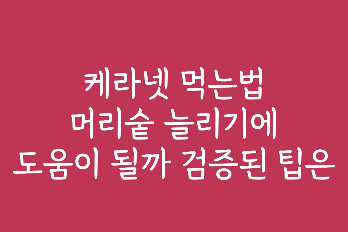 케라넷 먹는법 머리숱 늘리기에 도움이 될까 검증된 팁은