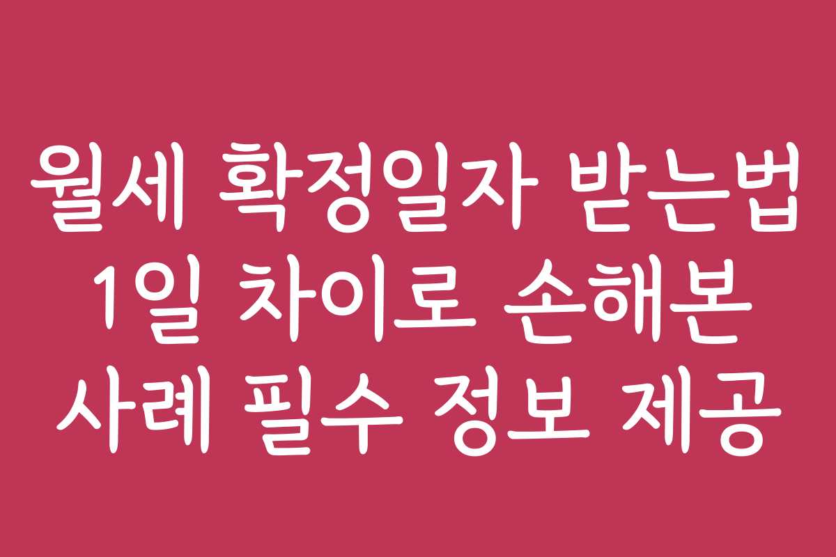 월세 확정일자 받는법 1일 차이로 손해본 사례 필수 정보 제공