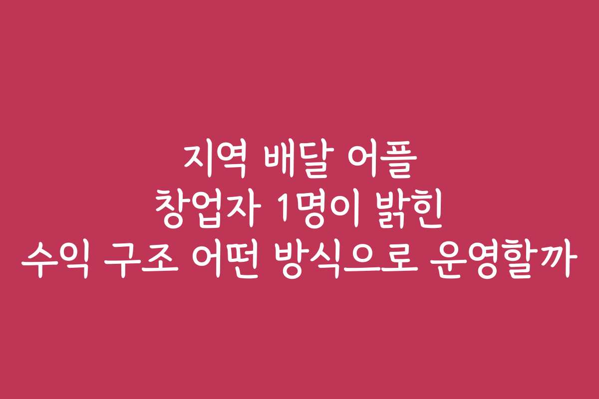 지역 배달 어플 창업자 1명이 밝힌 수익 구조 어떤 방식으로 운영할까