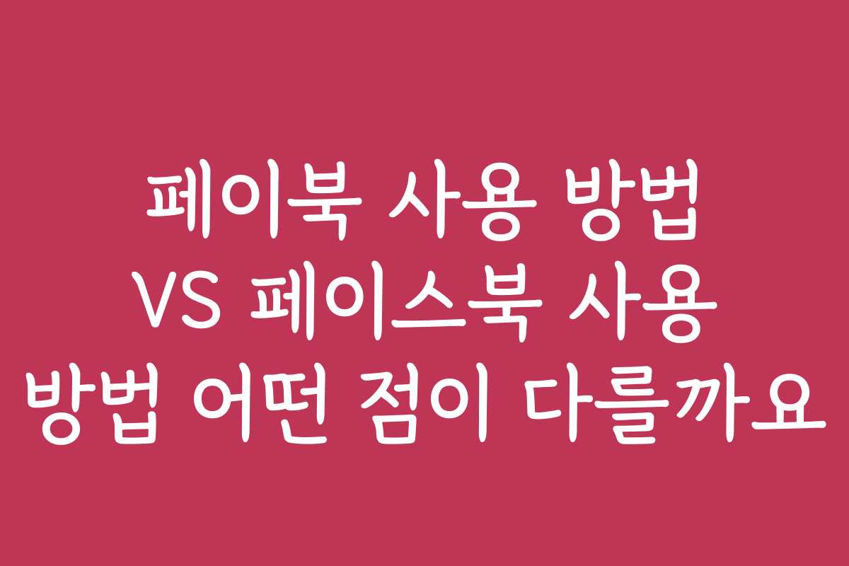 페이북 사용 방법 VS 페이스북 사용 방법 어떤 점이 다를까요