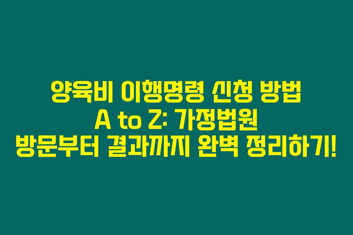 양육비 이행명령 신청 방법 A to Z: 가정법원 방문부터 결과까지 완벽 정리하기!