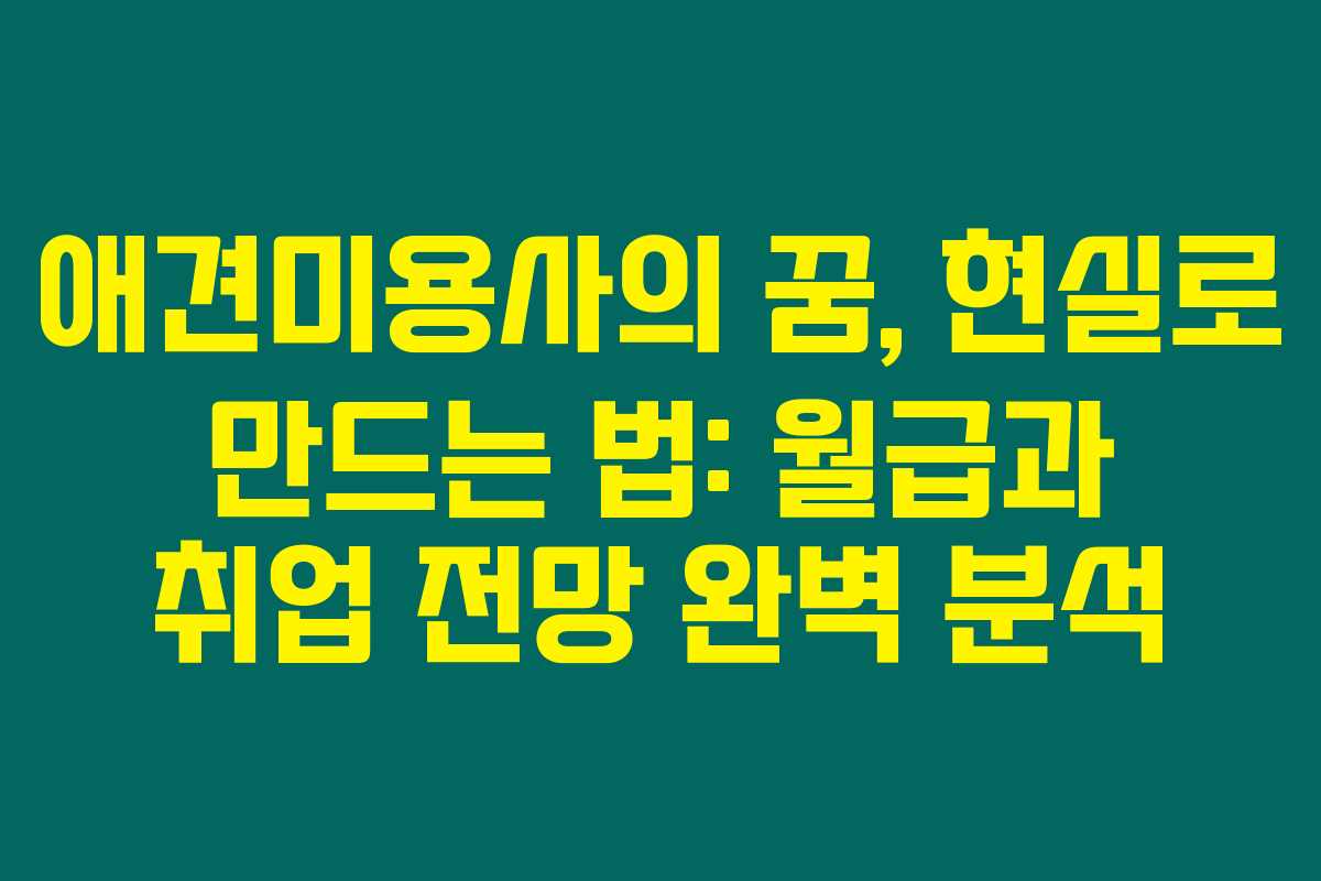 애견미용사의 꿈, 현실로 만드는 법: 월급과 취업 전망 완벽 분석