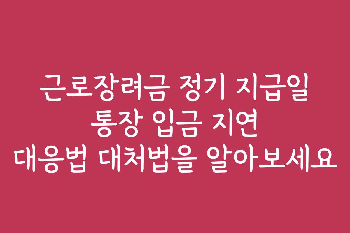 근로장려금 정기 지급일 통장 입금 지연 대응법 대처법을 알아보세요