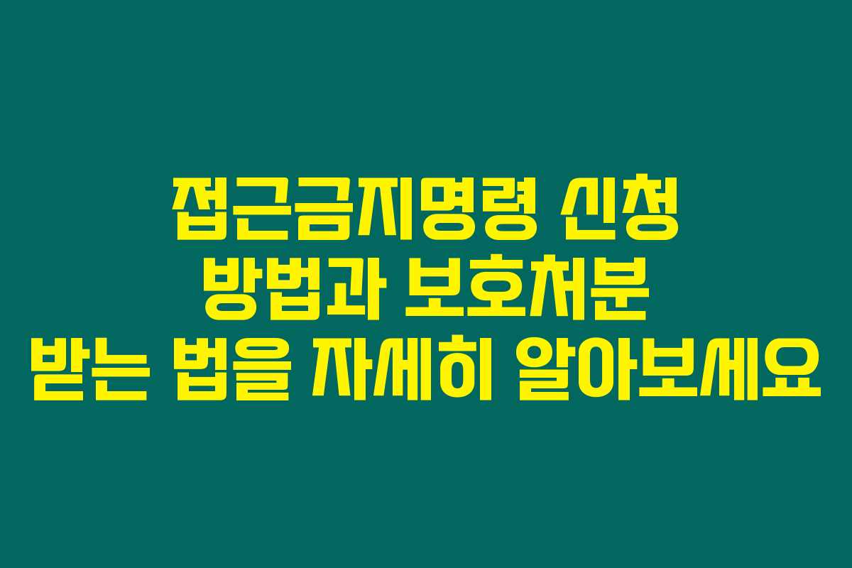 접근금지명령 신청 방법과 보호처분 받는 법을 자세히 알아보세요