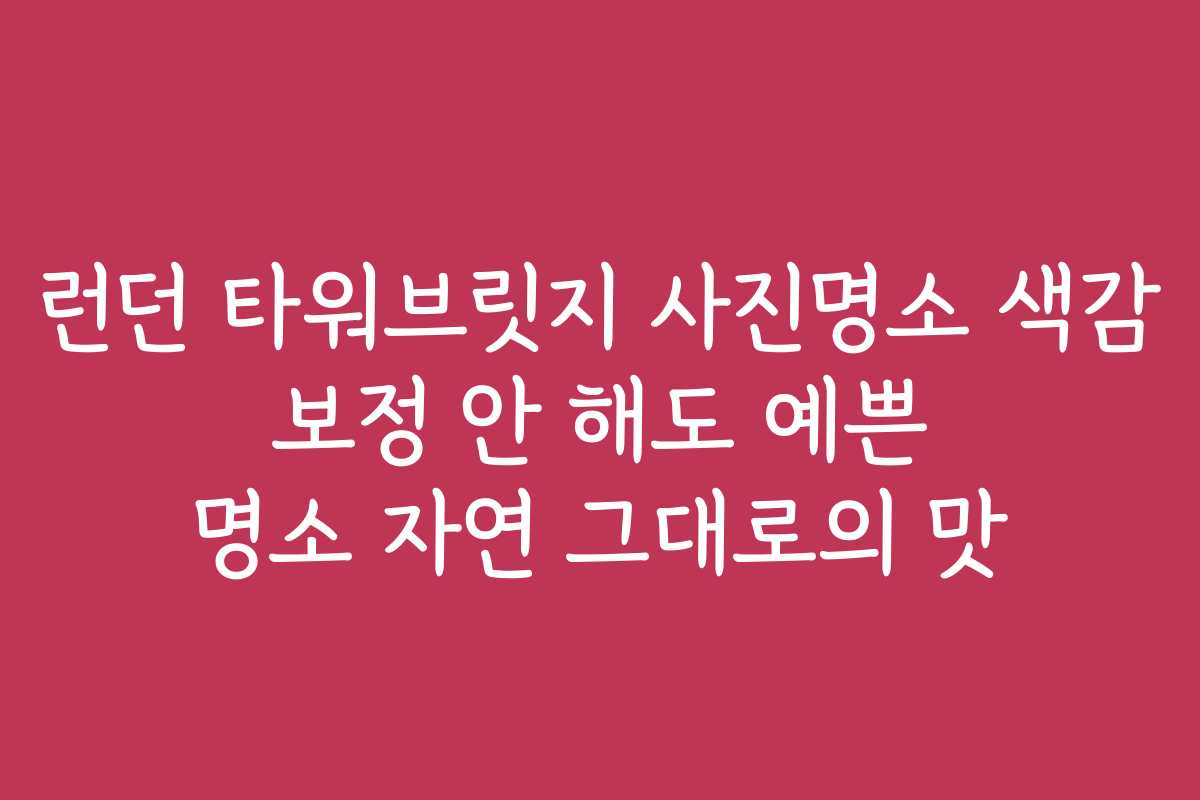 런던 타워브릿지 사진명소 색감 보정 안 해도 예쁜 명소 자연 그대로의 맛