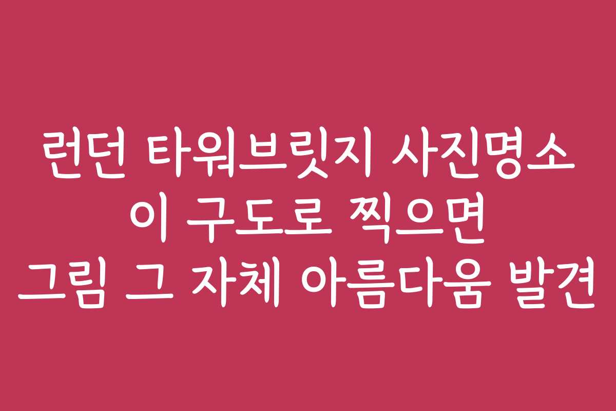 런던 타워브릿지 사진명소 이 구도로 찍으면 그림 그 자체 아름다움 발견