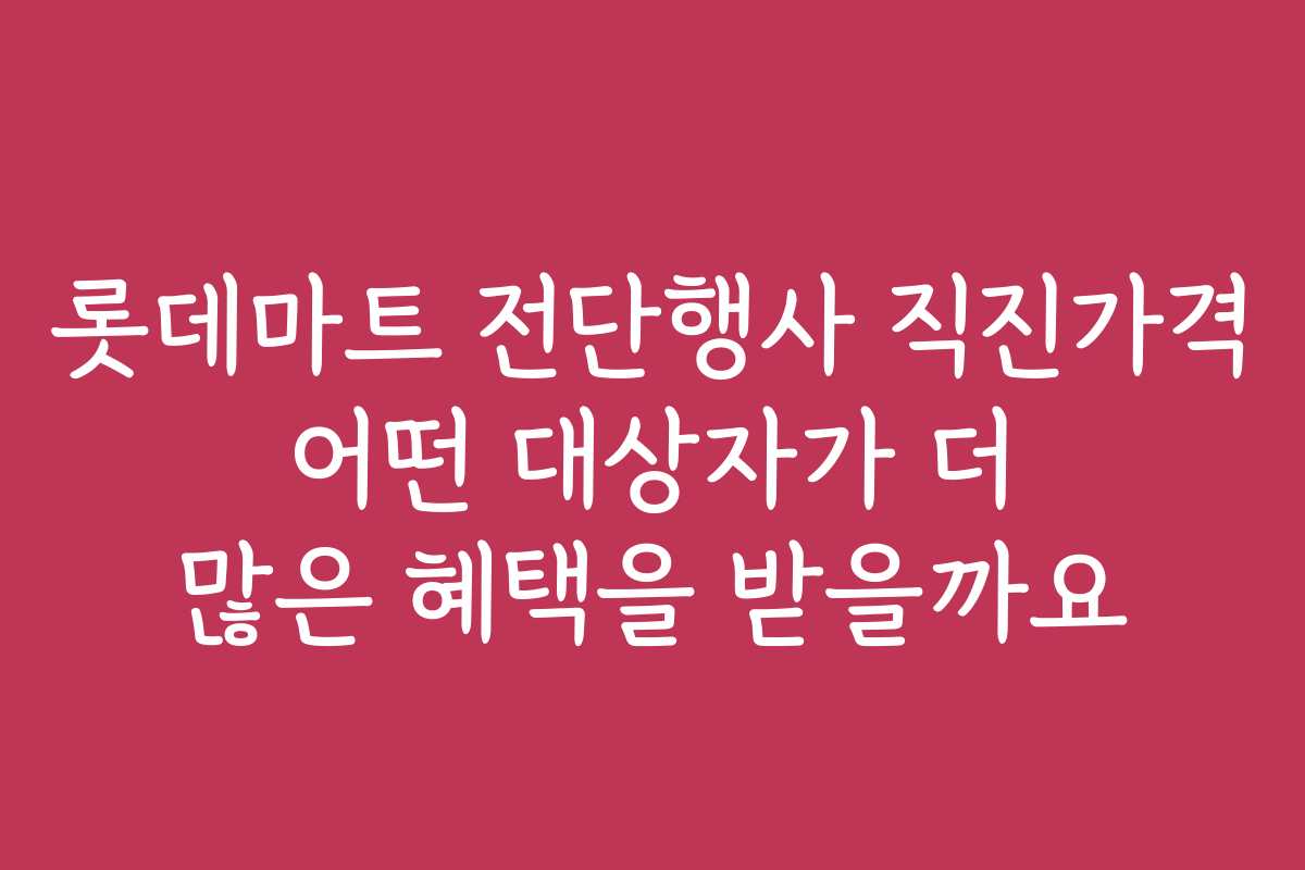 롯데마트 전단행사 직진가격 어떤 대상자가 더 많은 혜택을 받을까요