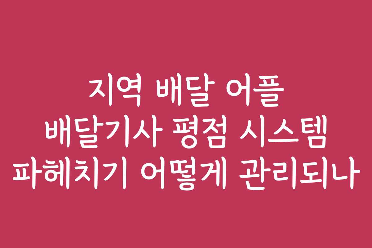 지역 배달 어플 배달기사 평점 시스템 파헤치기 어떻게 관리되나