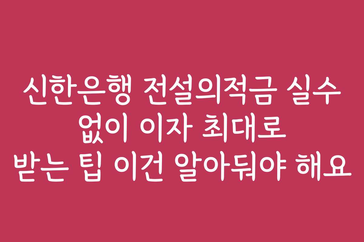 신한은행 전설의적금 실수 없이 이자 최대로 받는 팁 이건 알아둬야 해요