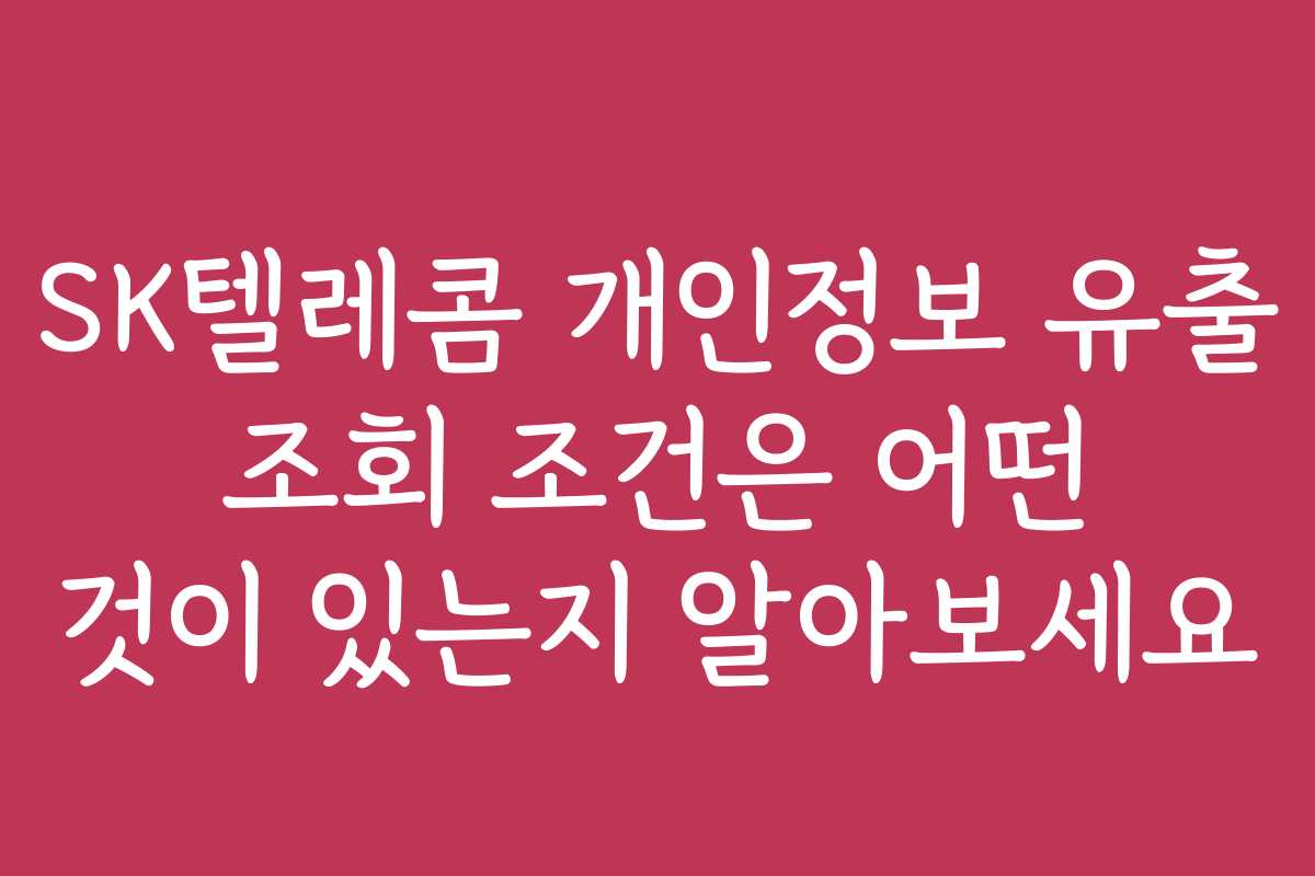 SK텔레콤 개인정보 유출 조회 조건은 어떤 것이 있는지 알아보세요