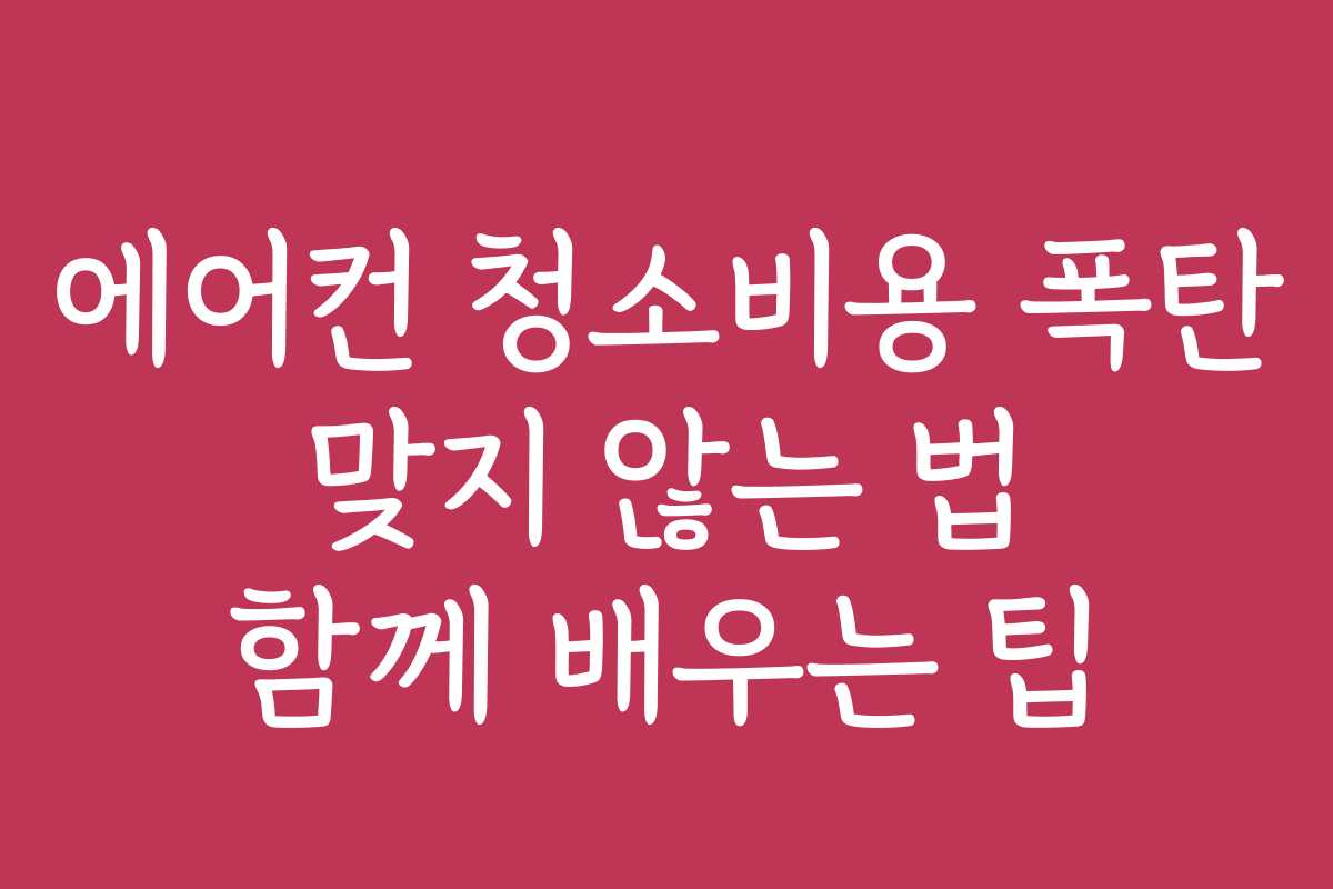 에어컨 청소비용 폭탄 맞지 않는 법 함께 배우는 팁