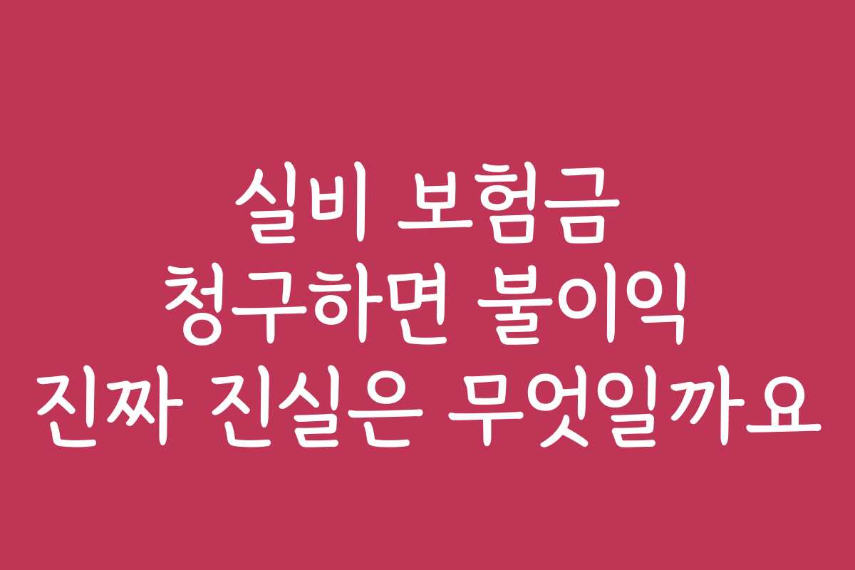 실비 보험금 청구하면 불이익 진짜 진실은 무엇일까요