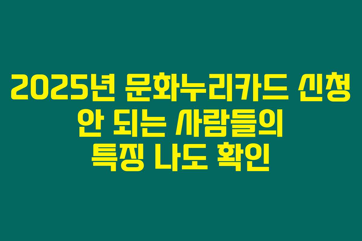 2025년 문화누리카드 신청 안 되는 사람들의 특징 나도 확인