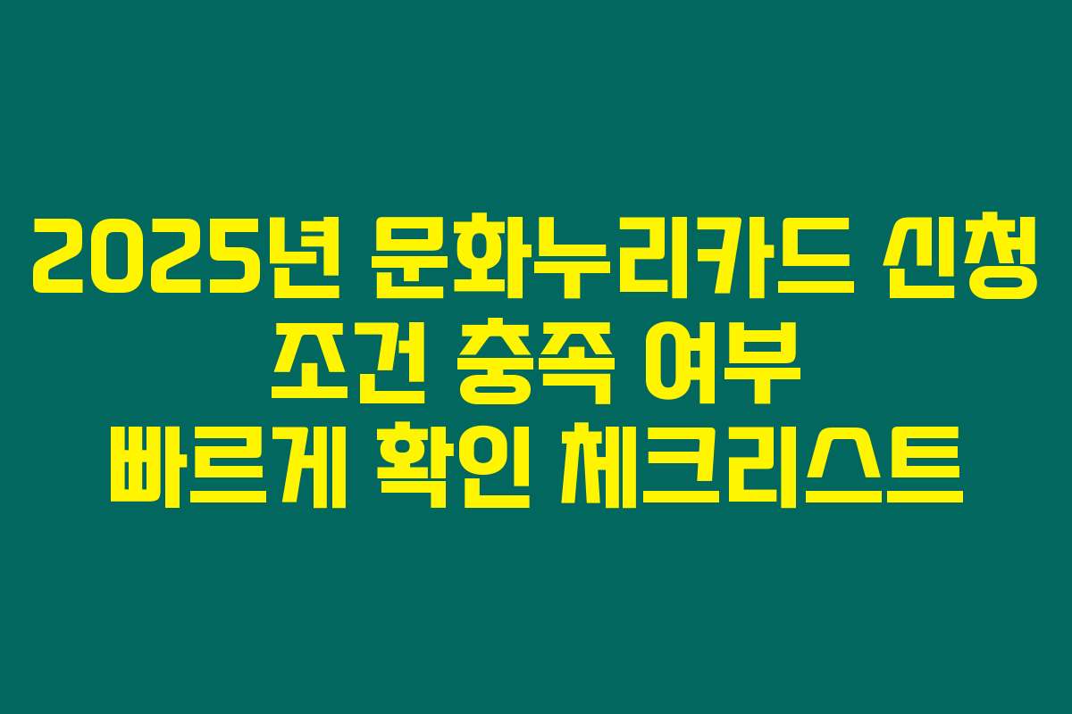 2025년 문화누리카드 신청 조건 충족 여부 빠르게 확인 체크리스트