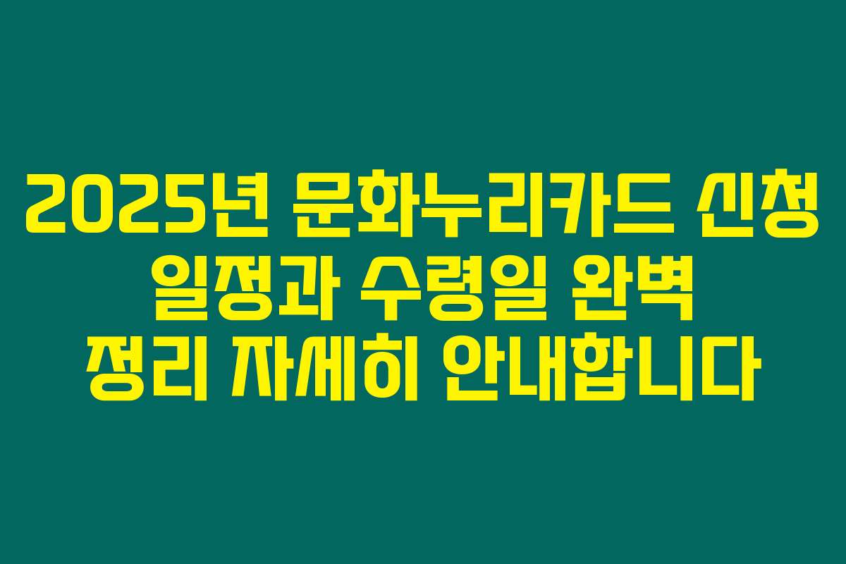 2025년 문화누리카드 신청 일정과 수령일 완벽 정리 자세히 안내합니다