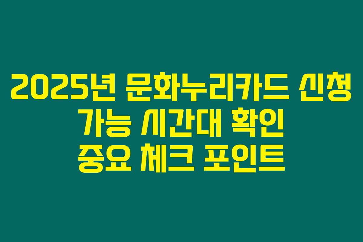 2025년 문화누리카드 신청 가능 시간대 확인 중요 체크 포인트