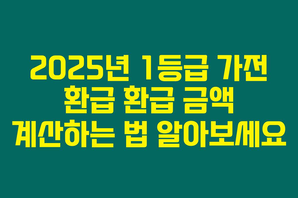 2025년 1등급 가전 환급 환급 금액 계산하는 법 알아보세요