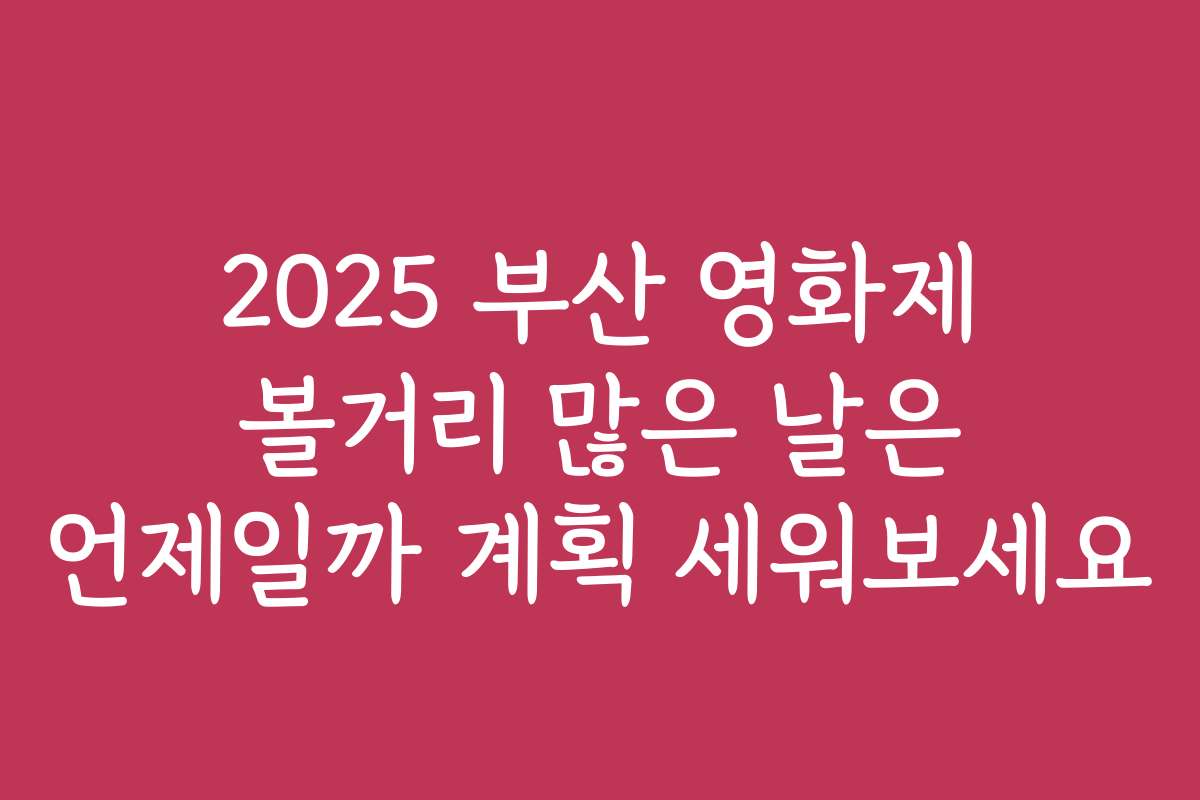2025 부산 영화제 볼거리 많은 날은 언제일까 계획 세워보세요
