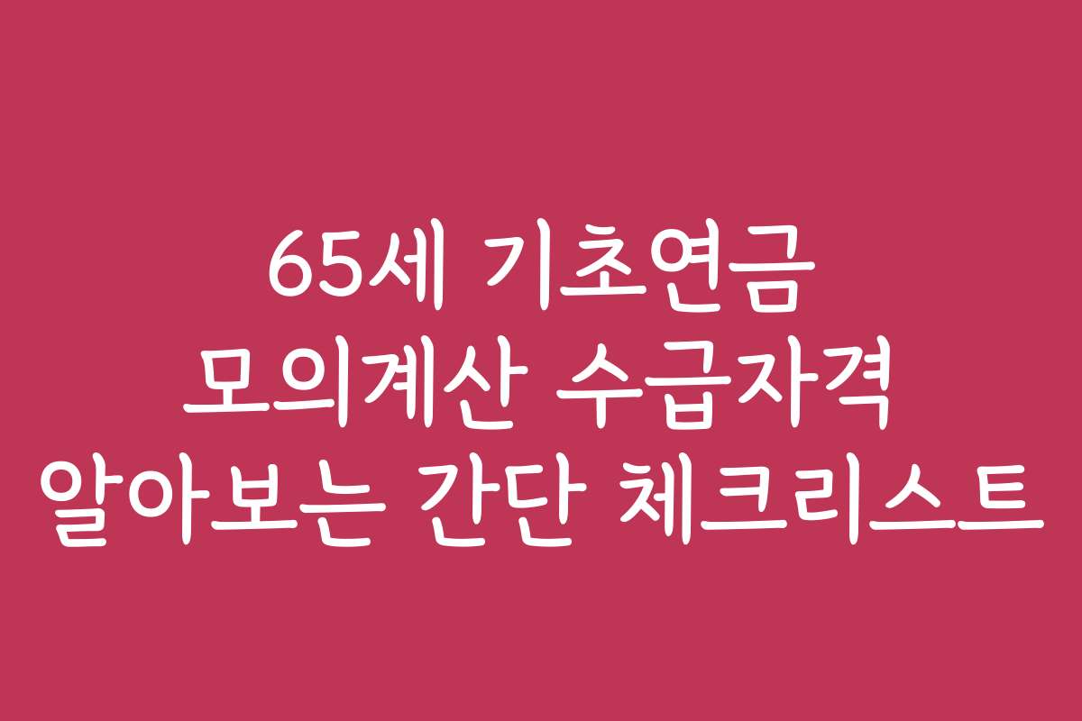 65세 기초연금 모의계산 수급자격 알아보는 간단 체크리스트