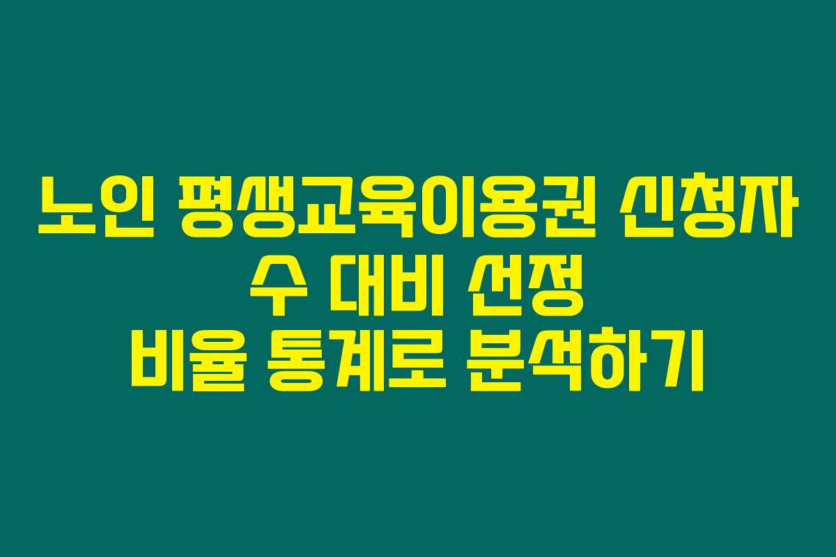 노인 평생교육이용권 신청자 수 대비 선정 비율 통계로 분석하기