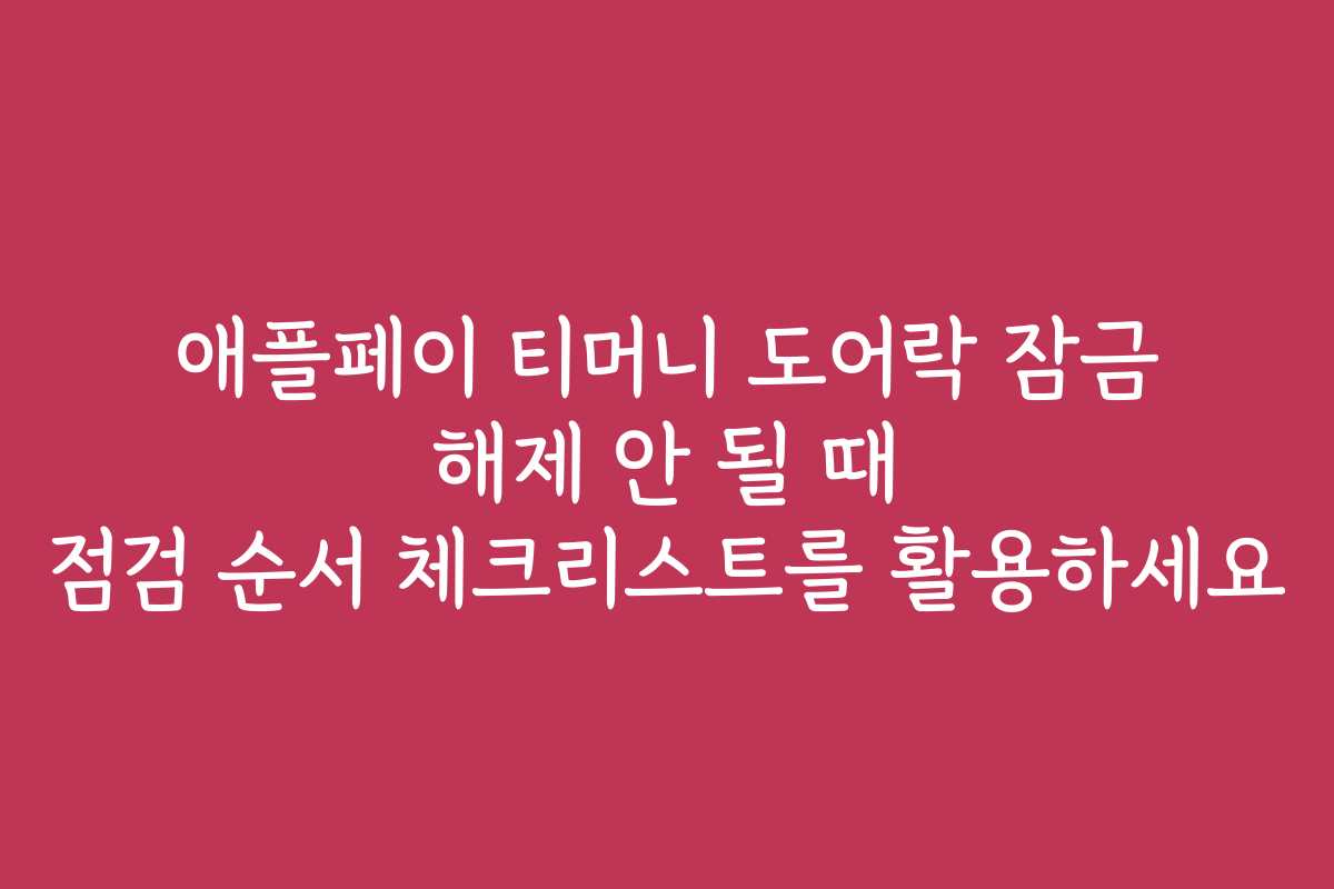 애플페이 티머니 도어락 잠금 해제 안 될 때 점검 순서 체크리스트를 활용하세요