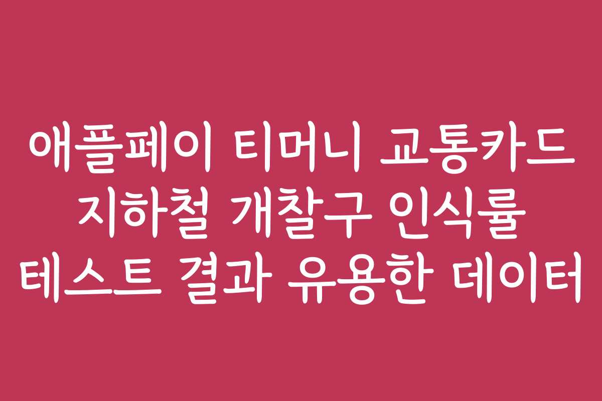 애플페이 티머니 교통카드 지하철 개찰구 인식률 테스트 결과 유용한 데이터