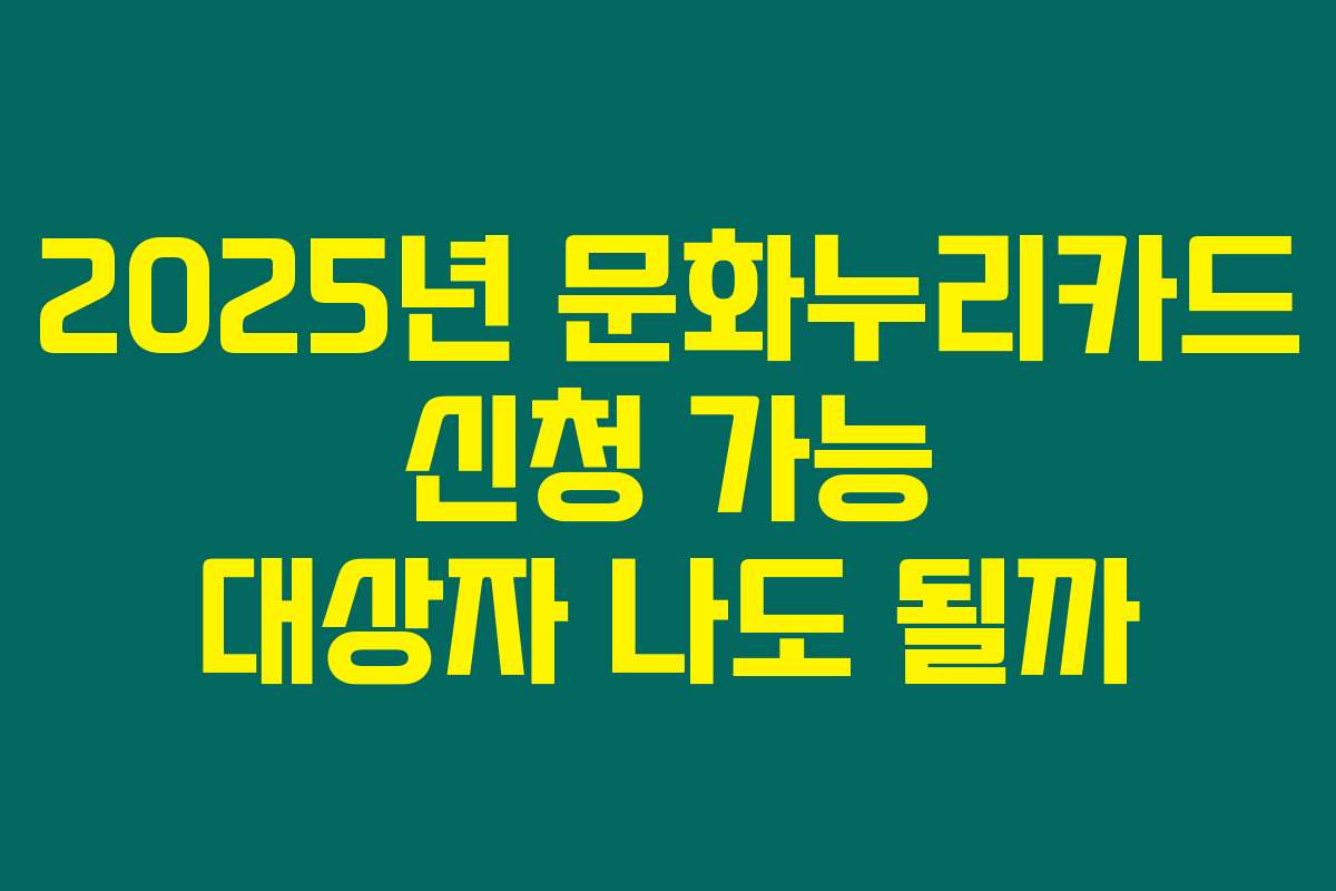 2025년 문화누리카드 신청 가능 대상자 나도 될까
