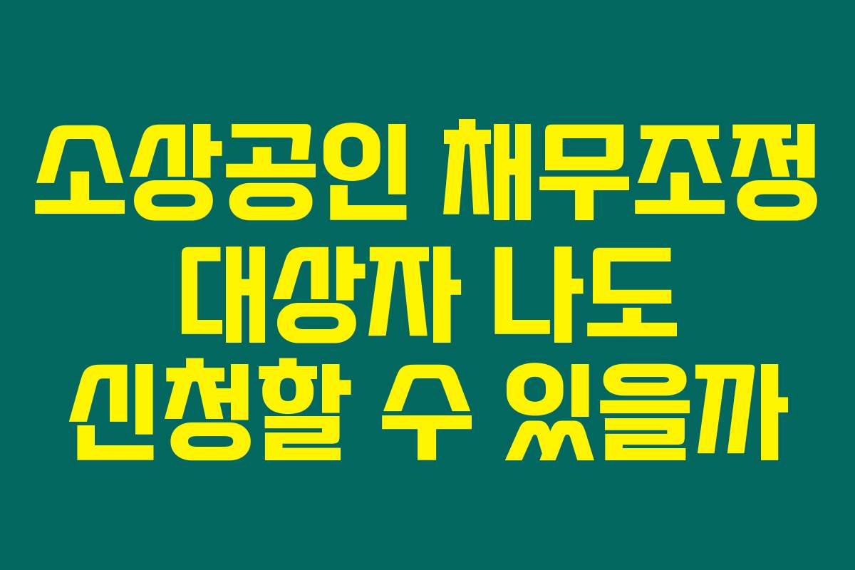 소상공인 채무조정 대상자 나도 신청할 수 있을까