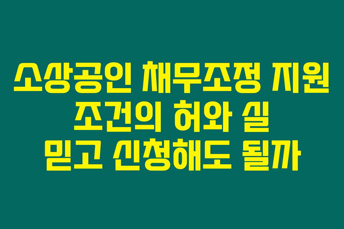 소상공인 채무조정 지원 조건의 허와 실 믿고 신청해도 될까
