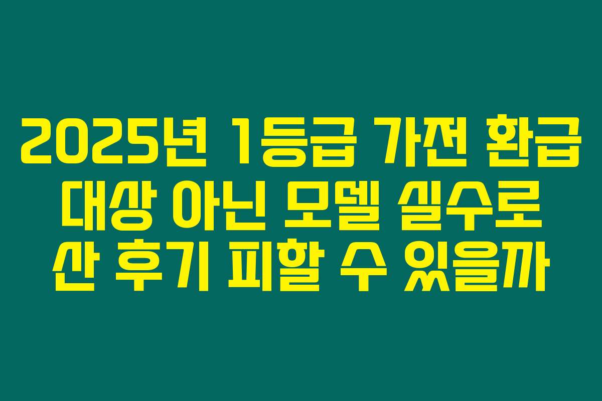 2025년 1등급 가전 환급 대상 아닌 모델 실수로 산 후기 피할 수 있을까