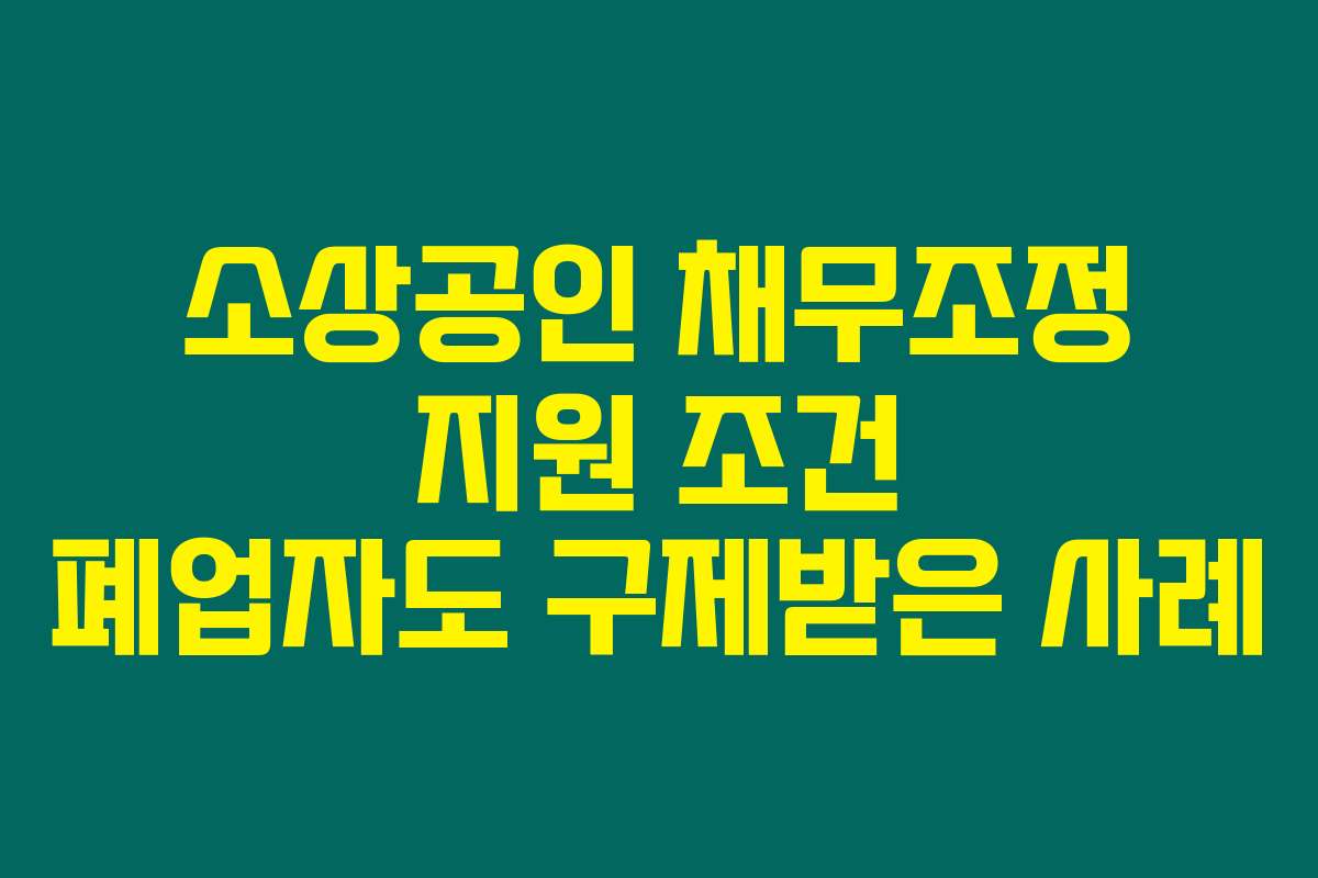 소상공인 채무조정 지원 조건 폐업자도 구제받은 사례