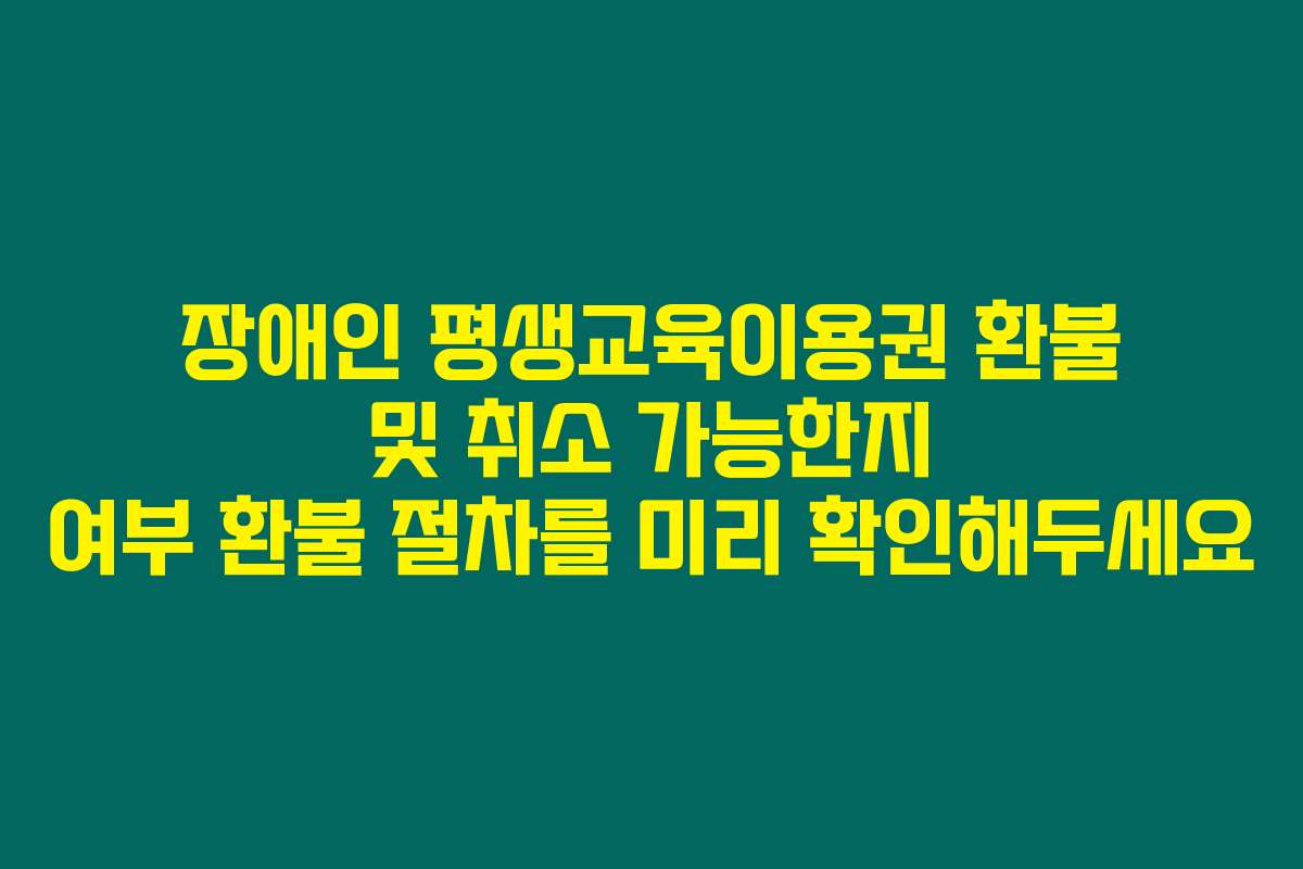 장애인 평생교육이용권 환불 및 취소 가능한지 여부 환불 절차를 미리 확인해두세요