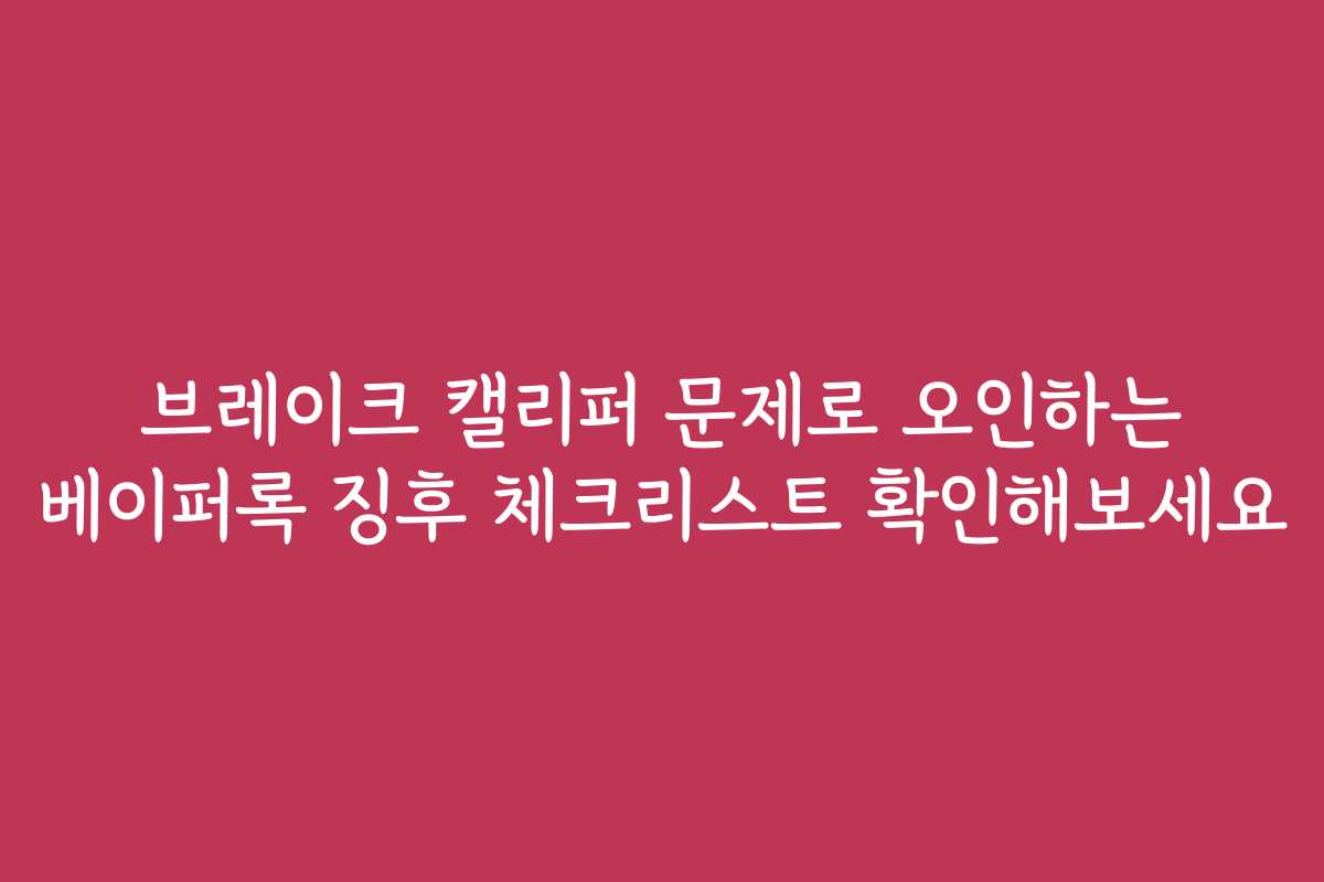브레이크 캘리퍼 문제로 오인하는 베이퍼록 징후 체크리스트 확인해보세요