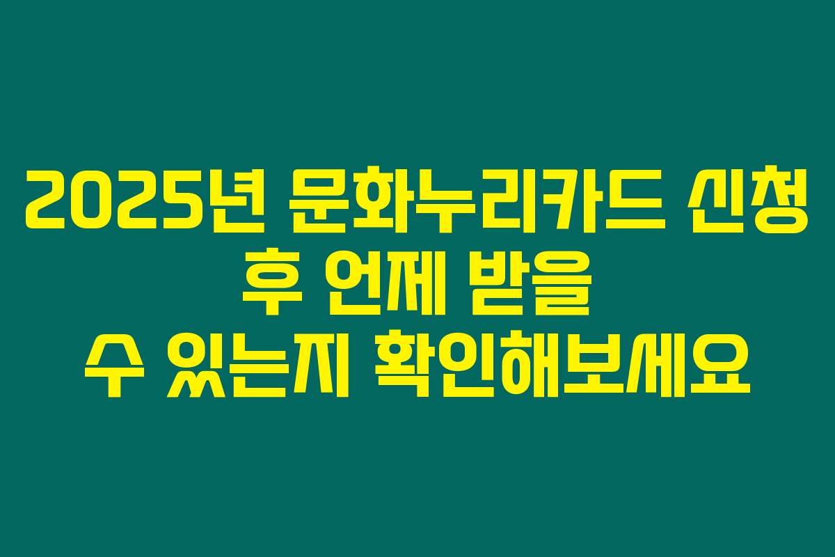 2025년 문화누리카드 신청 후 언제 받을 수 있는지 확인해보세요