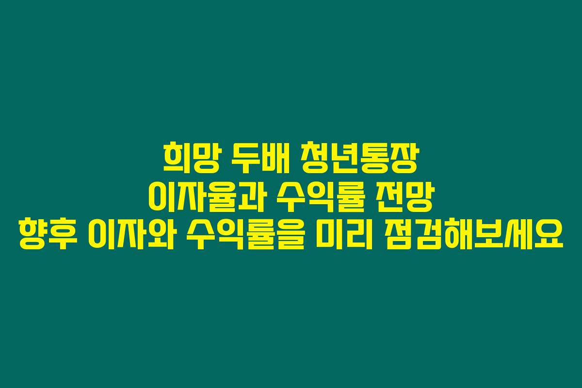 희망 두배 청년통장 이자율과 수익률 전망 향후 이자와 수익률을 미리 점검해보세요