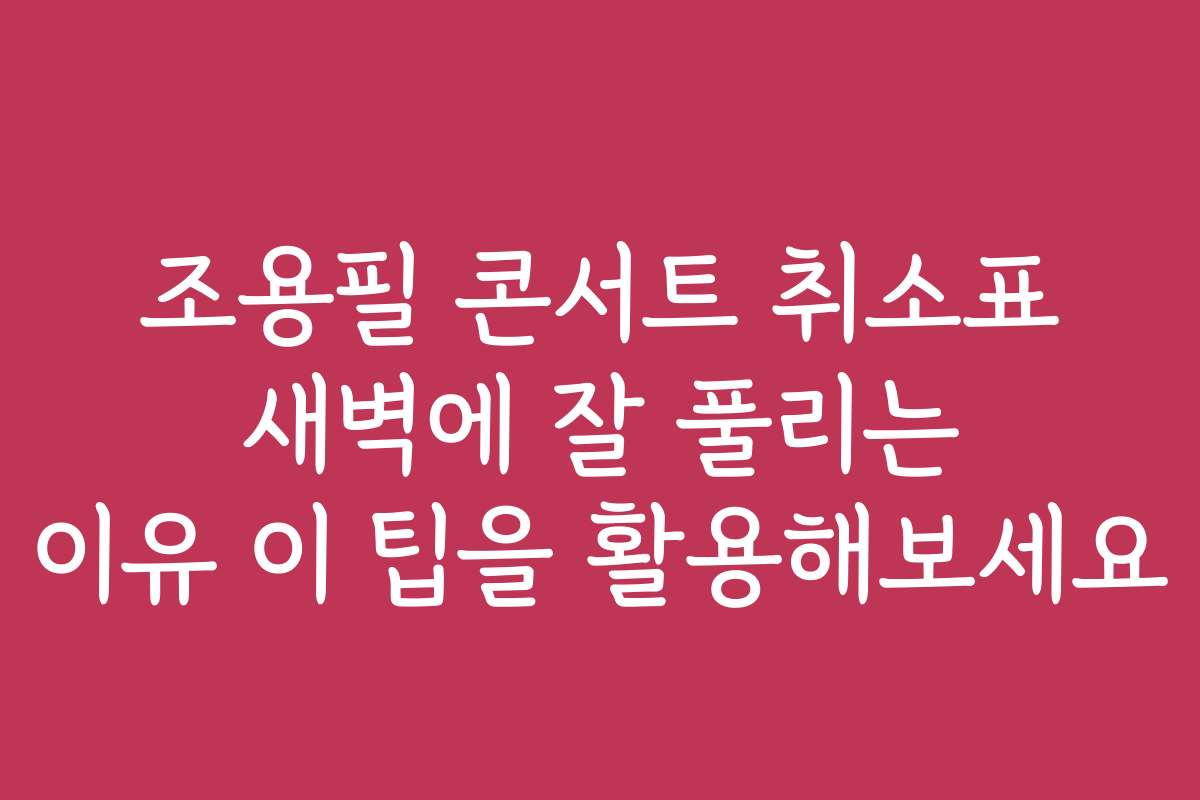 조용필 콘서트 취소표 새벽에 잘 풀리는 이유 이 팁을 활용해보세요