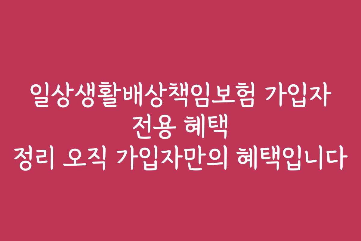 일상생활배상책임보험 가입자 전용 혜택 정리 오직 가입자만의 혜택입니다