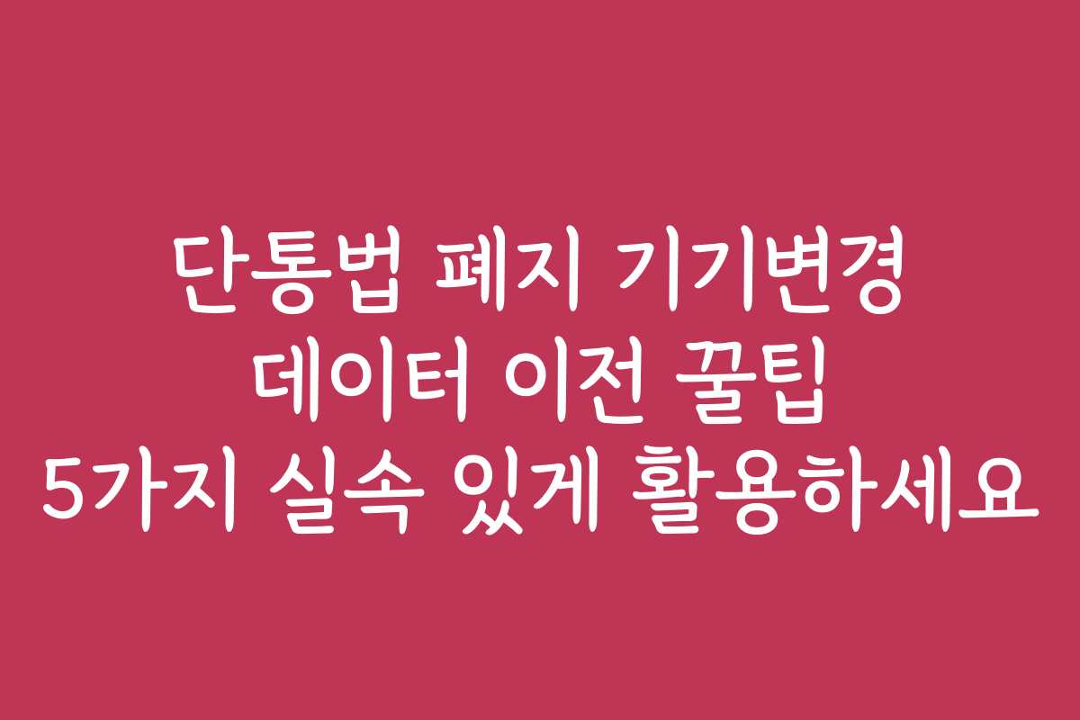 단통법 폐지 기기변경 데이터 이전 꿀팁 5가지 실속 있게 활용하세요