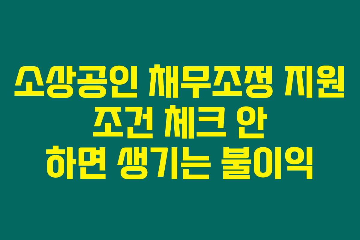소상공인 채무조정 지원 조건 체크 안 하면 생기는 불이익