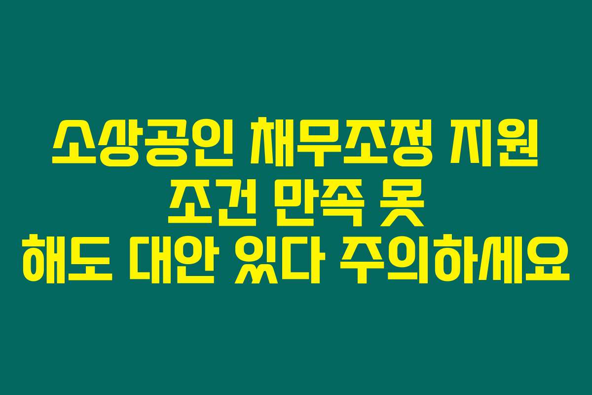 소상공인 채무조정 지원 조건 만족 못 해도 대안 있다 주의하세요