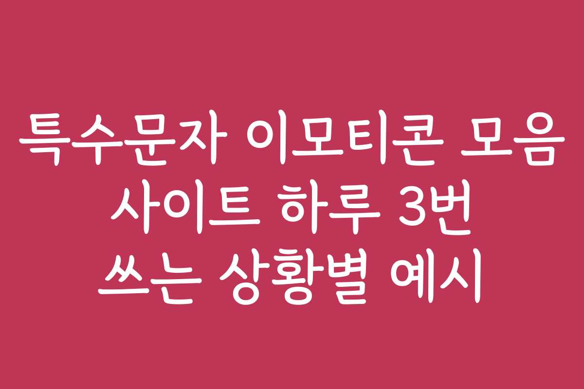 특수문자 이모티콘 모음 사이트 하루 3번 쓰는 상황별 예시