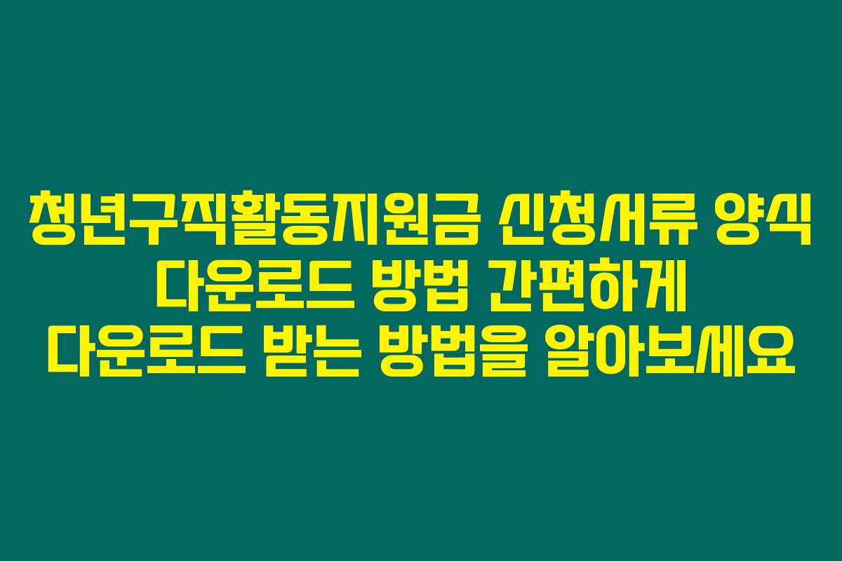 청년구직활동지원금 신청서류 양식 다운로드 방법 간편하게 다운로드 받는 방법을 알아보세요