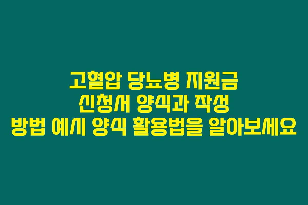 고혈압 당뇨병 지원금 신청서 양식과 작성 방법 예시 양식 활용법을 알아보세요