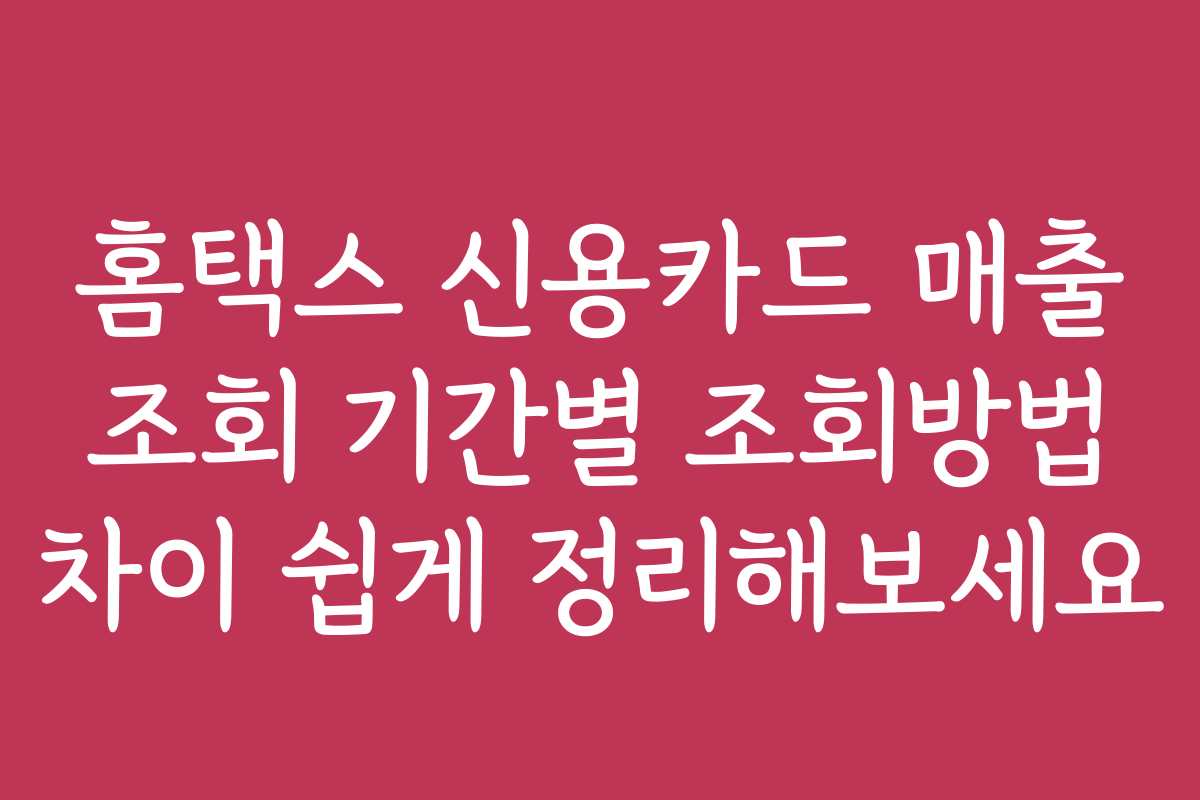 홈택스 신용카드 매출 조회 기간별 조회방법 차이 쉽게 정리해보세요