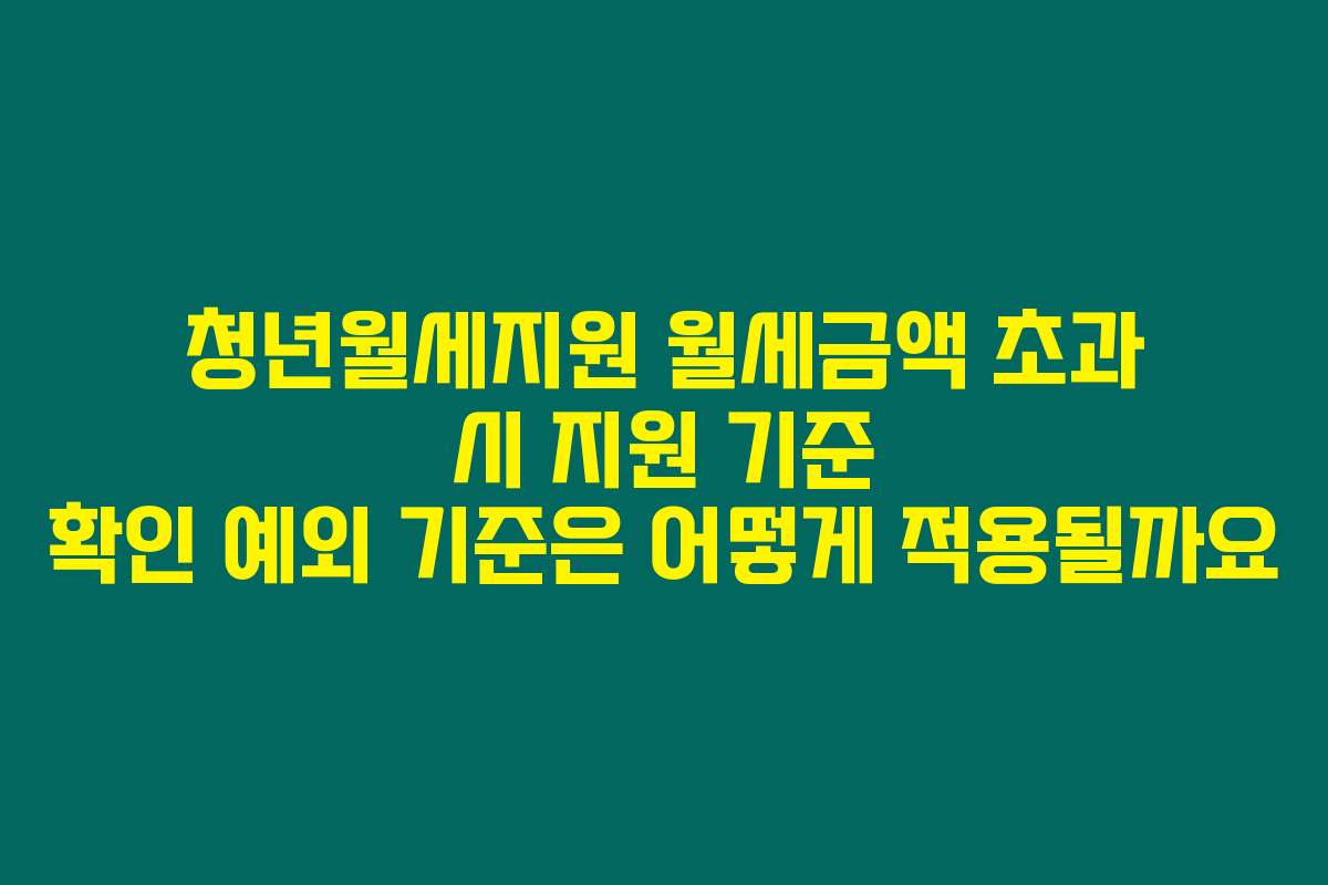 청년월세지원 월세금액 초과 시 지원 기준 확인 예외 기준은 어떻게 적용될까요